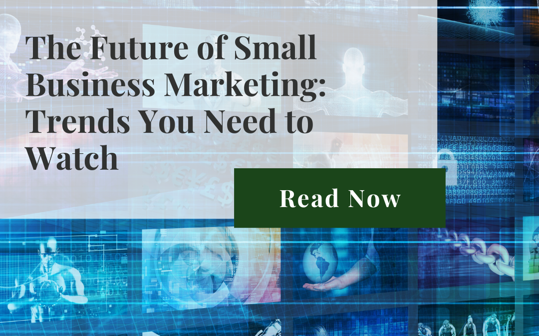 The Future of Small Business Marketing: Trends You Need to Watch